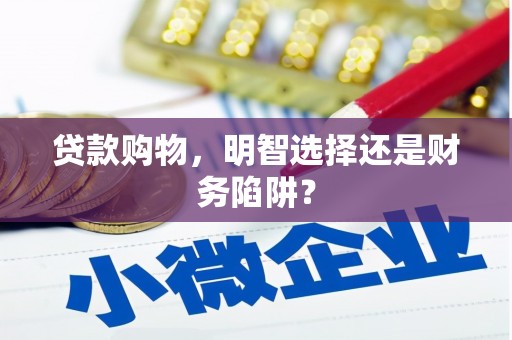绥江贷款购物，明智选择还是财务陷阱？