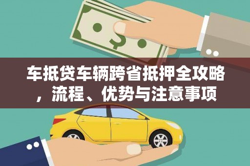 紫云车抵贷车辆跨省抵押全攻略，流程、优势与注意事项