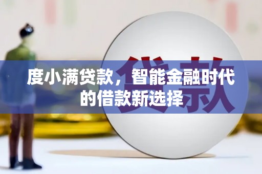 沁县度小满贷款，智能金融时代的借款新选择