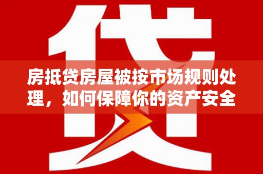 治多房抵贷房屋被按市场规则处理，如何保障你的资产安全？