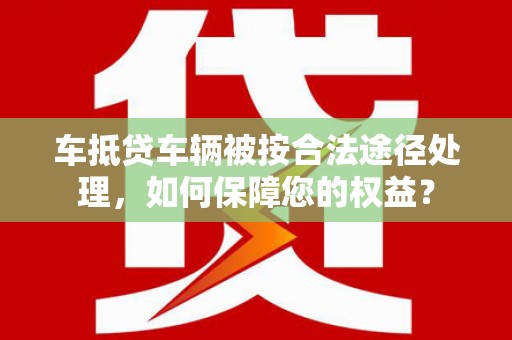 台中车抵贷车辆被按合法途径处理，如何保障您的权益？