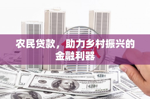 寿阳农民贷款，助力乡村振兴的金融利器