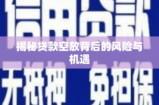 北票揭秘贷款空放背后的风险与机遇
