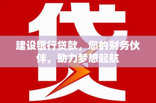 石首建设银行贷款，您的财务伙伴，助力梦想起航