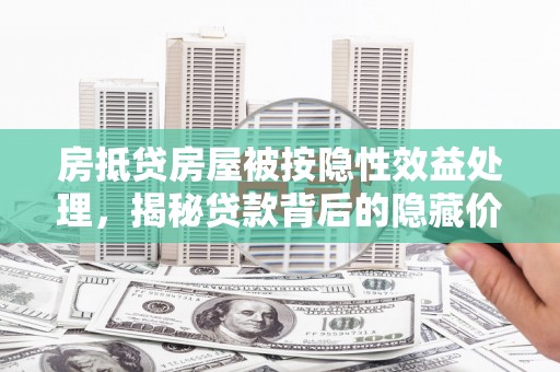 宁县房抵贷房屋被按隐性效益处理，揭秘贷款背后的隐藏价值