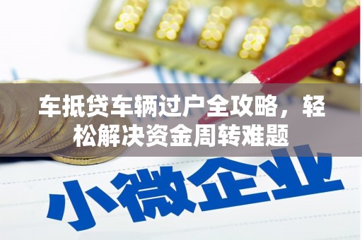 和静车抵贷车辆过户全攻略，轻松解决资金周转难题