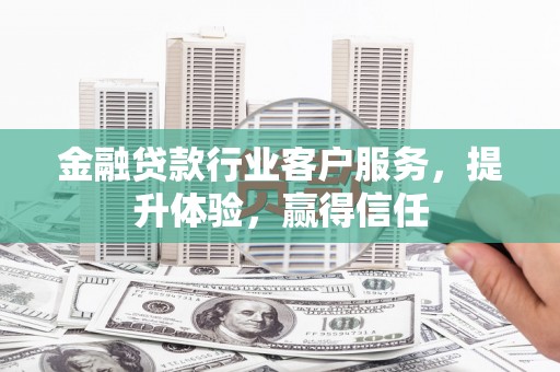 谢岗金融贷款行业客户服务，提升体验，赢得信任