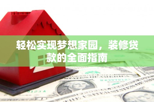 武山轻松实现梦想家园，装修贷款的全面指南